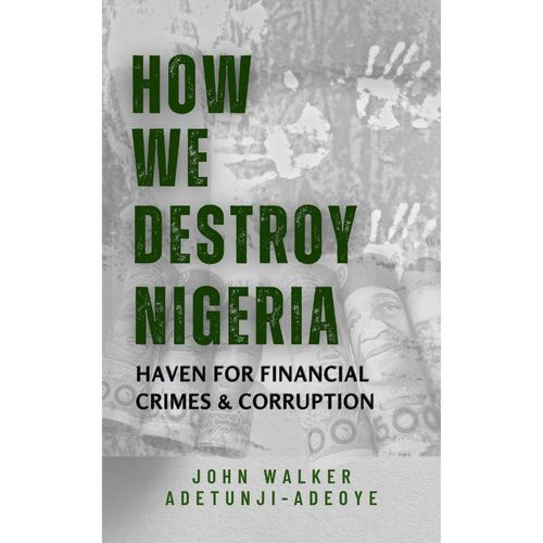 HOW WE DESTROY NIGERIA: HAVEN FOR FINANCIAL CRIMES AND CORRUPTION