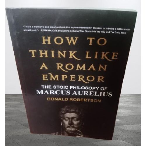 How To Think Like A Roman Emperor The Stoic Philosophy Of Marcus Aurelius By Donald J. Robertson