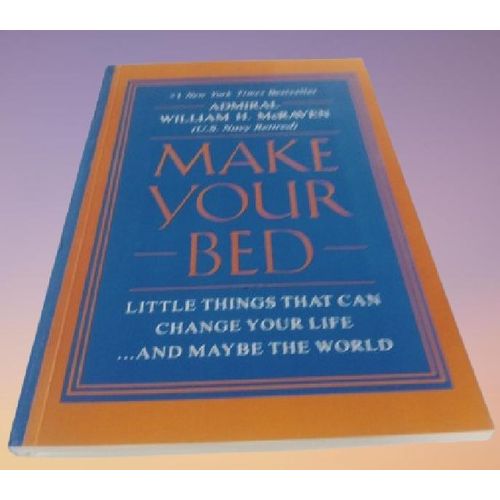 Make Your Bed Little Things That Can Change Your Life...And Maybe the World By Admiral William H. McRaven