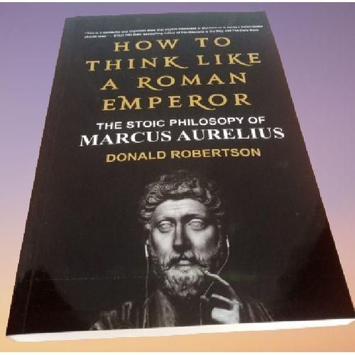 How To Think Like A Roman Emperor The Stoic Philosophy Of Marcus Aurelius By Donald J. Robertson