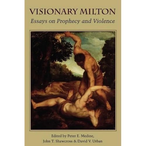 Visionary Milton: Essays On Prophecy And Violence