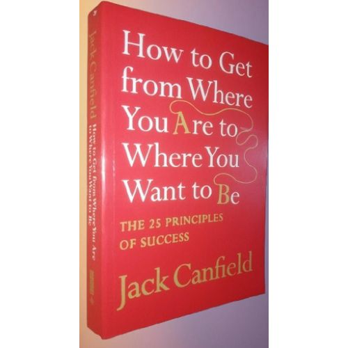 How to Get from Where You Are to Where You Want to Be: The 25 Principles of Success Unknown Binding – by Jack Canfield