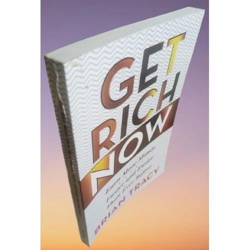 Get Rich Now: Earn More Money, Faster and Easier than Ever Before by Brian Tracy