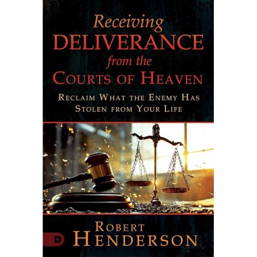 RECEIVING DELIVERANCE FROM THE COURTS OF HEAVEN: Reclaim What the Enemy Has Stolen from Your Life