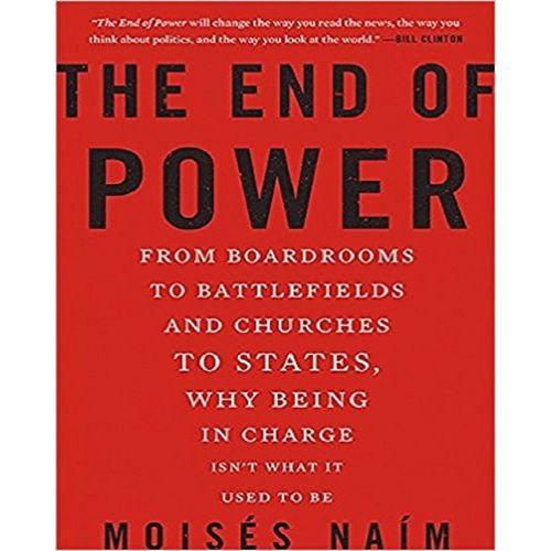 The End Of Power: From Boardrooms To Battlefields And Churches To States, Why Being In Charge Isn't What It Used To Be