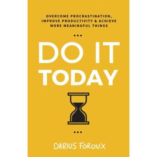 Do It Today: Overcome Procrastination, Improve Productivity, And Achieve More Meaningful Things