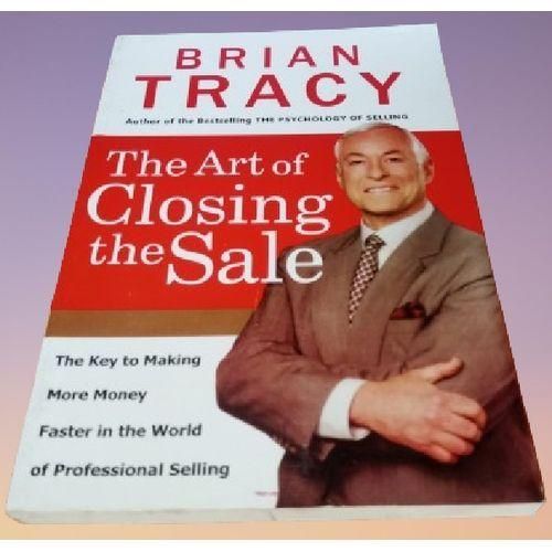 The Art Of Closing The Sale: The Key To Making More Money Faster In The World Of Selling By Brian Tracy