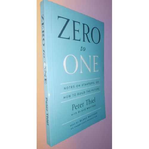Zero to One: Notes on Start Ups, or How to Build the Future by Blake Masters By Peter Thiel