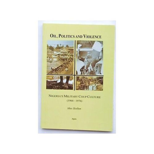 OIL POLITICS AND VIOLENCE: NIGERIA MILITARY COUP CULTURE (1966-1976)