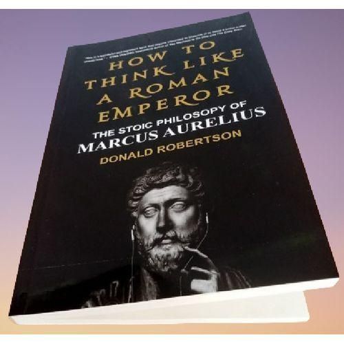 How To Think Like A Roman Emperor The Stoic Philosophy Of Marcus Aurelius By Donald J. Robertson