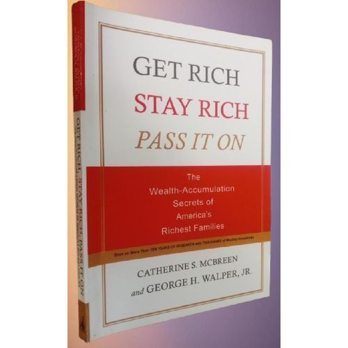 Get Rich, Stay Rich, Pass It On: The Wealth-Accumulation Secrets of America's Richest Families By Catherine S. McBreen