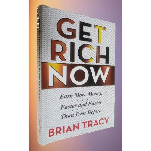 Get Rich Now: Earn More Money, Faster and Easier than Ever Before by Brian Tracy