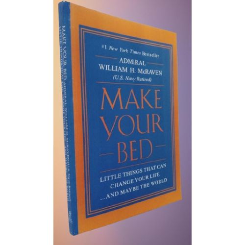 Make Your Bed Little Things That Can Change Your Life...And Maybe the World By Admiral William H. McRaven