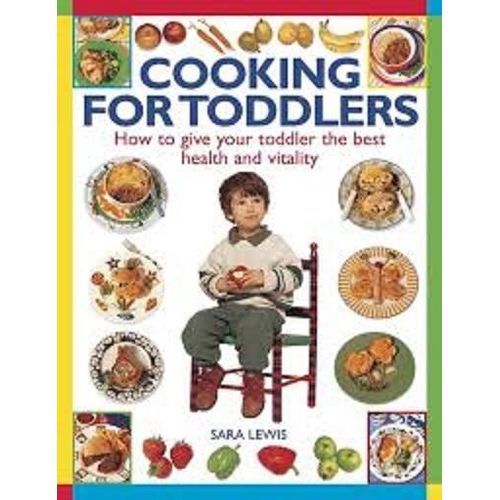 Cooking For Toddlers: How to Give Your Toddler the Best Health and Vitality