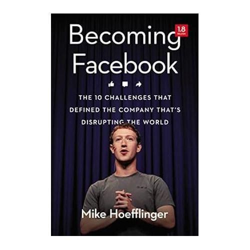 Becoming Facebook: The 10 Challenges That Defined The Company That's Disrupting The World