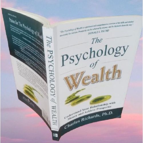 The Psychology of Wealth: Understand Your Relationship with Money and Achieve Prosperity By Charles Richards
