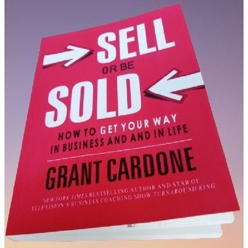 Sell or Be Sold: How to Get Your Way in Business and in Life By Grant Cardone