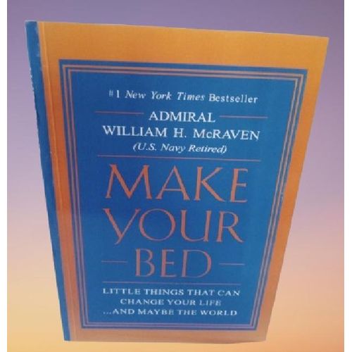Make Your Bed Little Things That Can Change Your Life...And Maybe the World By Admiral William H. McRaven