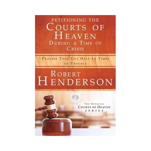 PETITIONING THE COURTS OF HEAVEN DURING A TIME OF CRISIS: Prayers That Gets Help In Times Of Trouble.