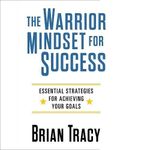 The Warrior Mindset for Success by Brian Tracy