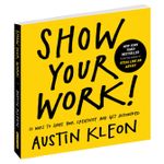Show Your Work!: 10 Ways To Share Your Creativity And Get Discovered