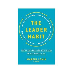 The Leader Habit: Master the Skills You Need to Lead in Just Minutes a Day – Martin Lanik