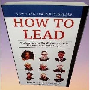 How to Lead: Wisdom from the World's Greatest CEOs, Founder and Game Changers By David M. Rubenstein