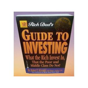 Rich Dad's Guide to Investing: What the Rich Invest In That the Poor and Middle Class Do Not! By Robert T. Kiyosaki