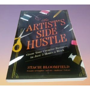 The Artist's Side Hustle: Grow Your Creative Business in Just 5 Hours a Week -by Stacie Bloomfield