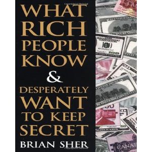 What Rich People Know & Desperately Want to Keep Secret by Brian Sher