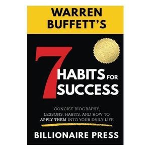 7 Habits for Success: Principles of Warren Buffett – Compiled by BILLIONAIRE PRESS