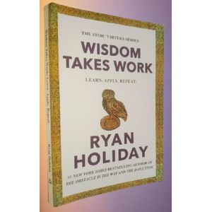 Wisdom Takes Work: Learn. Apply. Repeat. (The Stoic Virtues Series) by Ryan Holiday