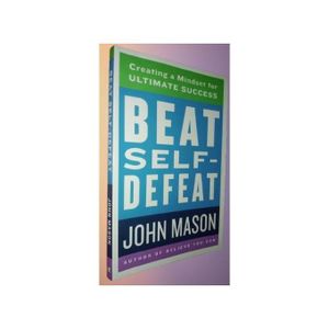 Beat Self-Defeat: Creating A Mindset For Ultimate Success By John Mason