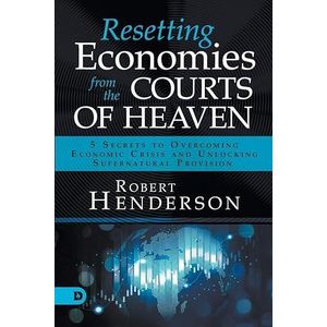 Resetting Economies from the Courts of Heaven: 5 Secrets to Overcoming Economic Crisis and Unlocking Supernatural Provision
