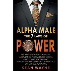 ALPHA MALE the 7 Laws of POWER: Mindset & Psychology of Success. Manipulation, Persuasion, NLP Secrets. Analyze & Influe