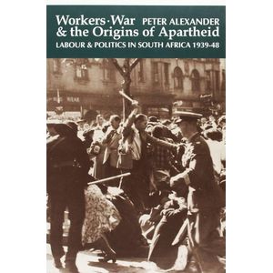 Workers, War and the Origins of Apartheid: Labour and Politics in South Africa, 1939-48