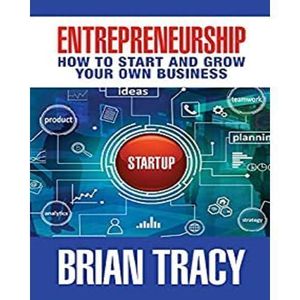 Entrepreneurship: How To Start And Grow Your Own Business By Brian Tracy