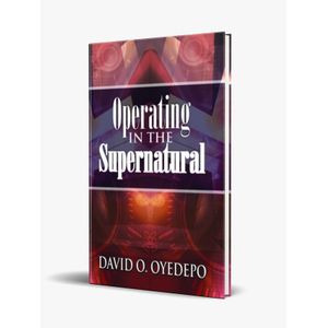 OPERATING IN THE SUPERNATURAL By Dr David Oyedepo