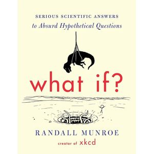 What If?: Serious Scientific Answers to Absurd Hypothetical Questions