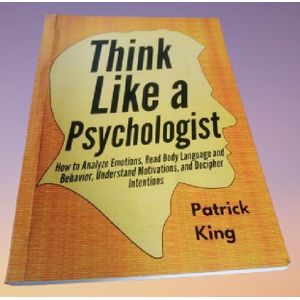 Think Like a Psychologist: How to Analyze Emotions, Read Body Language and Behavior, Understand Motivations, and Decipher Intentions By Patrick King