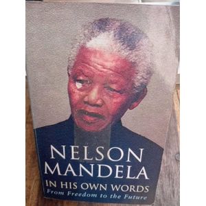NELSON MANDELA IN HIS OWN WORDS : Fom Freedom To Future. 