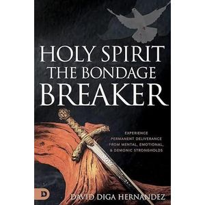 Holy Spirit: The Bondage Breaker: Experience Permanent Deliverance from Mental, Emotional, and Demonic Strongholds