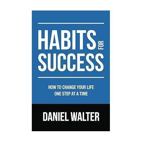 Generic Habits For Success: How To Change Your Life One Step At A Time. Daniel Walter