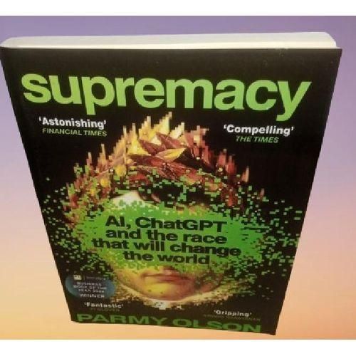 Supremacy: AI, ChatGPT, and the Race That Will Change the World -By Parmy Olson